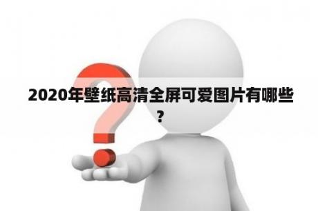  2020年壁纸高清全屏可爱图片有哪些？