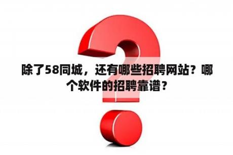 除了58同城，还有哪些招聘网站？哪个软件的招聘靠谱？