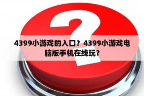 4399小游戏的入口？4399小游戏电脑版手机在线玩？