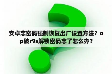 安卓忘密码强制恢复出厂设置方法？op破r9s解锁密码忘了怎么办？