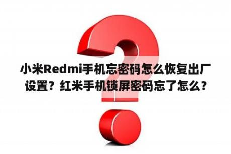 小米Redmi手机忘密码怎么恢复出厂设置？红米手机锁屏密码忘了怎么？