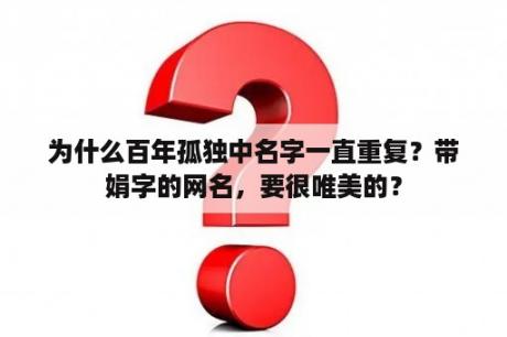 为什么百年孤独中名字一直重复？带娟字的网名，要很唯美的？