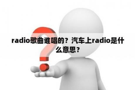 radio歌曲谁唱的？汽车上radio是什么意思？