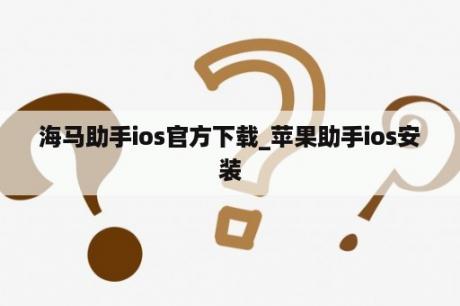 海马助手ios官方下载_苹果助手ios安装