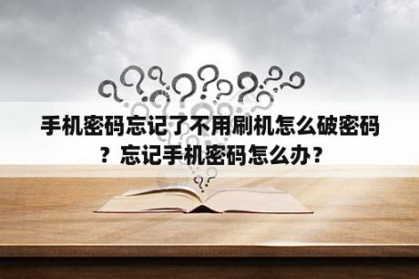 手机密码忘记了不用刷机怎么破密码？忘记手机密码怎么办？