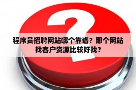 程序员招聘网站哪个靠谱？那个网站找客户资源比较好找？