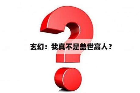  玄幻：我真不是盖世高人？