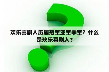 欢乐喜剧人历届冠军亚军季军？什么是欢乐喜剧人？