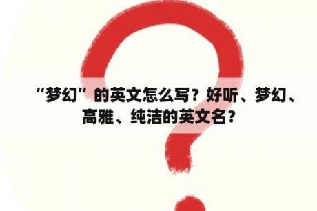 “梦幻”的英文怎么写？好听、梦幻、高雅、纯洁的英文名？