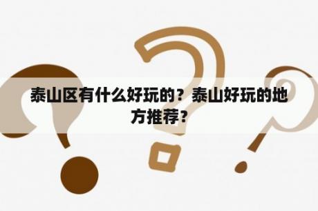 泰山区有什么好玩的？泰山好玩的地方推荐？