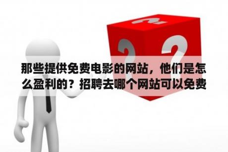 那些提供免费电影的网站，他们是怎么盈利的？招聘去哪个网站可以免费招到人