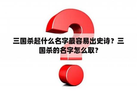 三国杀起什么名字最容易出史诗？三国杀的名字怎么取？