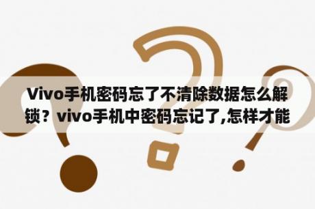 Vivo手机密码忘了不清除数据怎么解锁？vivo手机中密码忘记了,怎样才能在不清除数据的情况下解锁？
