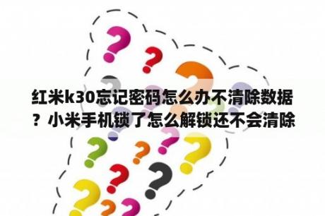 红米k30忘记密码怎么办不清除数据？小米手机锁了怎么解锁还不会清除数据？