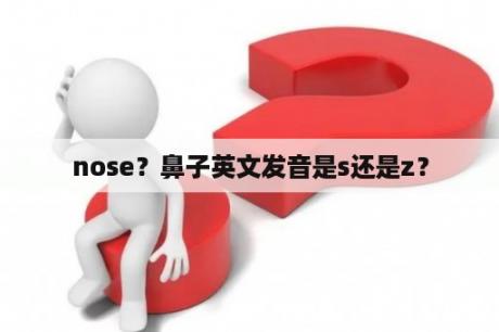 nose？鼻子英文发音是s还是z？