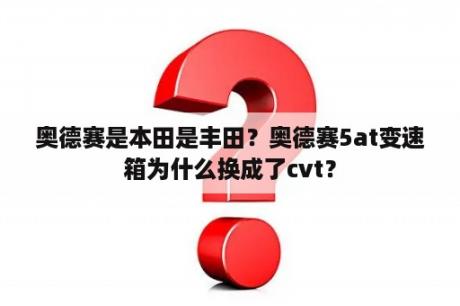 奥德赛是本田是丰田？奥德赛5at变速箱为什么换成了cvt？
