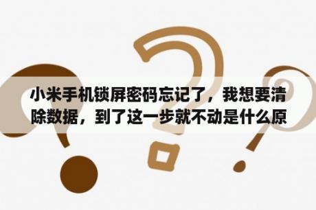 小米手机锁屏密码忘记了，我想要清除数据，到了这一步就不动是什么原？小米忘记锁屏密码怎么办不清除数据