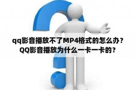 qq影音播放不了MP4格式的怎么办？QQ影音播放为什么一卡一卡的？