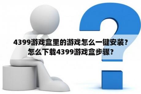 4399游戏盒里的游戏怎么一键安装？怎么下载4399游戏盒步骤？