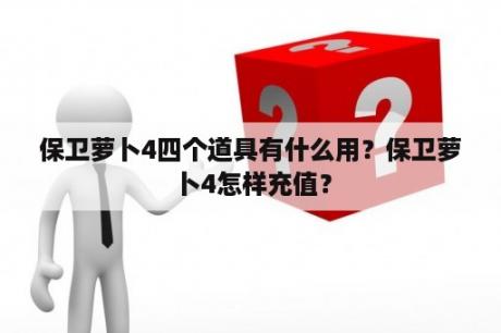 保卫萝卜4四个道具有什么用？保卫萝卜4怎样充值？