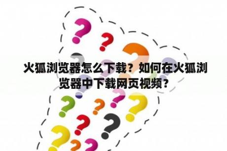  火狐浏览器怎么下载？如何在火狐浏览器中下载网页视频？