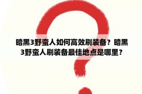  暗黑3野蛮人如何高效刷装备？暗黑3野蛮人刷装备最佳地点是哪里？