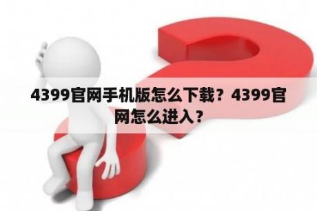 4399官网手机版怎么下载？4399官网怎么进入？