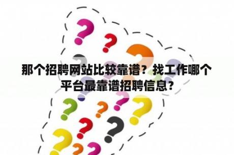 那个招聘网站比较靠谱？找工作哪个平台最靠谱招聘信息？