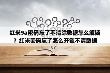 红米9a密码忘了不清除数据怎么解锁？红米密码忘了怎么开锁不清数据