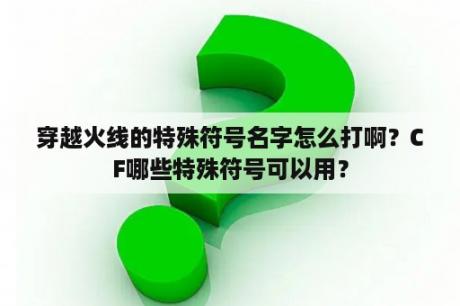 穿越火线的特殊符号名字怎么打啊？CF哪些特殊符号可以用？