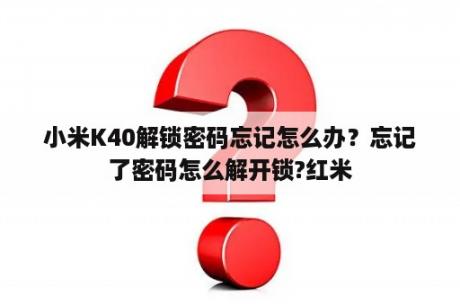 小米K40解锁密码忘记怎么办？忘记了密码怎么解开锁?红米