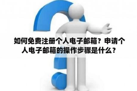  如何免费注册个人电子邮箱？申请个人电子邮箱的操作步骤是什么？
