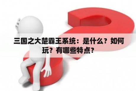  三国之大楚霸王系统：是什么？如何玩？有哪些特点？