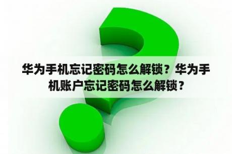 华为手机忘记密码怎么解锁？华为手机账户忘记密码怎么解锁？