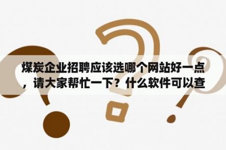 煤炭企业招聘应该选哪个网站好一点，请大家帮忙一下？什么软件可以查当地的招聘信息？