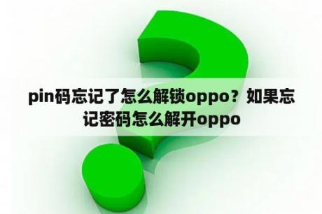 pin码忘记了怎么解锁oppo？如果忘记密码怎么解开oppo