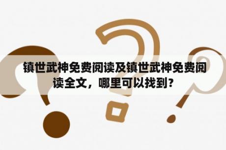  镇世武神免费阅读及镇世武神免费阅读全文，哪里可以找到？