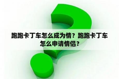 跑跑卡丁车怎么成为情？跑跑卡丁车怎么申请情侣？