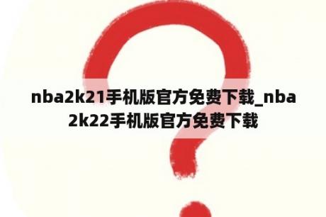 nba2k21手机版官方免费下载_nba2k22手机版官方免费下载