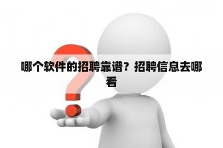 哪个软件的招聘靠谱？招聘信息去哪看