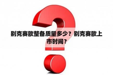 别克赛欧整备质量多少？别克赛欧上市时间？