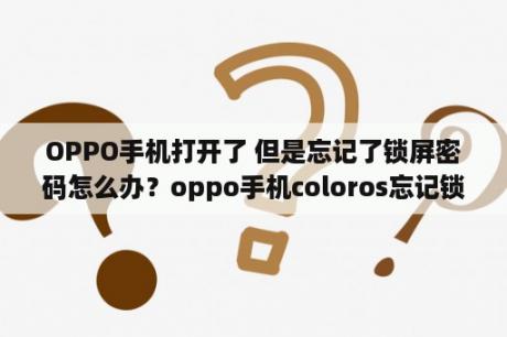 OPPO手机打开了 但是忘记了锁屏密码怎么办？oppo手机coloros忘记锁屏密码怎么解锁？