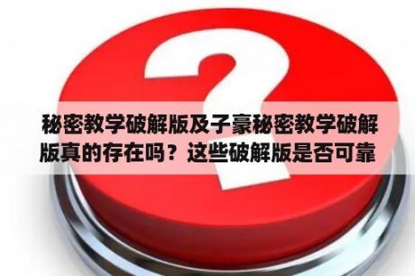  秘密教学破解版及子豪秘密教学破解版真的存在吗？这些破解版是否可靠？