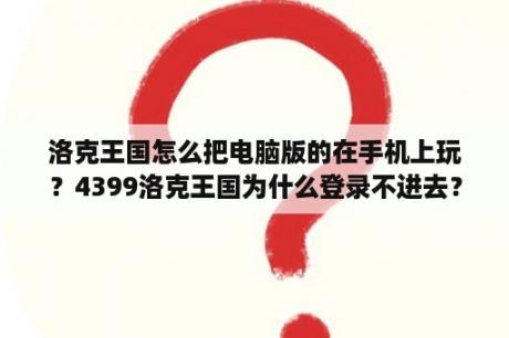 洛克王国怎么把电脑版的在手机上玩?4399洛克王国为什么登录不进去? 洛克王国怎么把电脑版的在手机上玩?4399洛克王国为什么登录不进去?