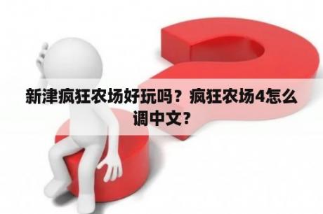 新津疯狂农场好玩吗？疯狂农场4怎么调中文？