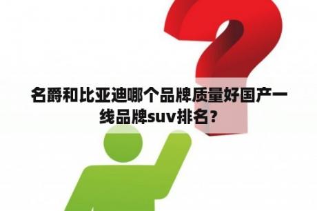 名爵和比亚迪哪个品牌质量好国产一线品牌suv排名？