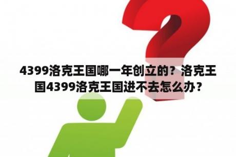 4399洛克王国哪一年创立的？洛克王国4399洛克王国进不去怎么办？