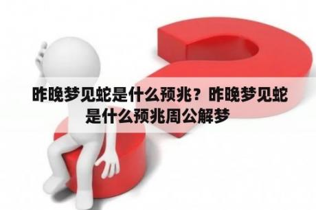  昨晚梦见蛇是什么预兆？昨晚梦见蛇是什么预兆周公解梦