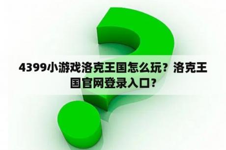 4399小游戏洛克王国怎么玩？洛克王国官网登录入口？