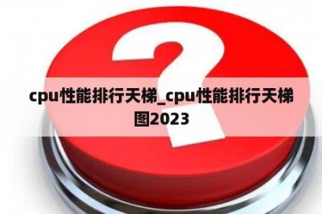 cpu性能排行天梯_cpu性能排行天梯图2023